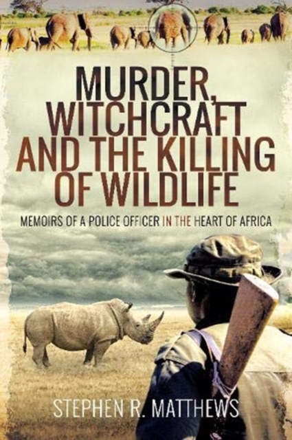 Murder, Witchcraft and the Killing of Wildlife : Memoirs of a Police Officer in the Heart of Africa, Paperback / softback Book