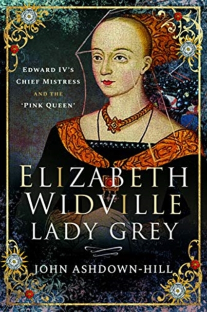 Elizabeth Widville, Lady Grey : Edward IV's Chief Mistress and the 'Pink Queen', Paperback / softback Book