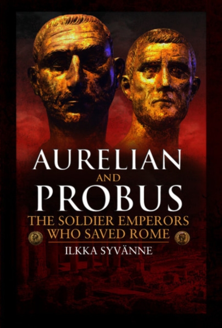 Aurelian and Probus: The Soldier Emperors Who Saved Rome, Hardback Book