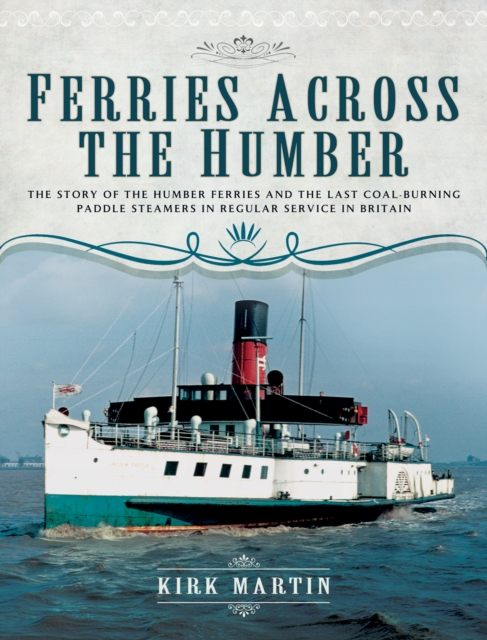 Ferries Across the Humber : The Story of the Humber Ferries and the Last Coal Burning Paddle Steamers in Regular Service in Britain, EPUB eBook