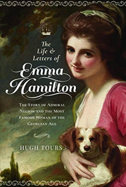 The Life and Letters of Emma Hamilton : The Story of Admiral Nelson and the Most Famous Woman of the Georgian Age, Hardback Book