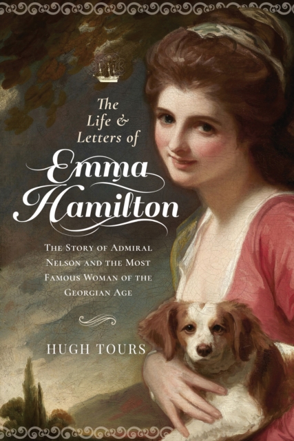 The Life and Letters of Emma Hamilton : The Story of Admiral Nelson and the Most Famous Woman of the Georgian Age, EPUB eBook