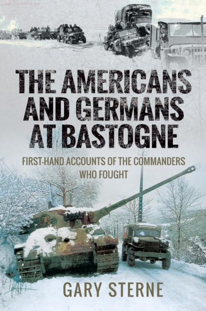 The Americans and Germans at Bastogne : First-Hand Accounts of the Commanders Who Fought, PDF eBook