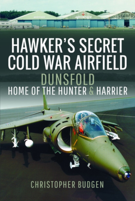 Hawker's Secret Cold War Airfield : Dunsfold: Home of the Hunter and Harrier, Hardback Book