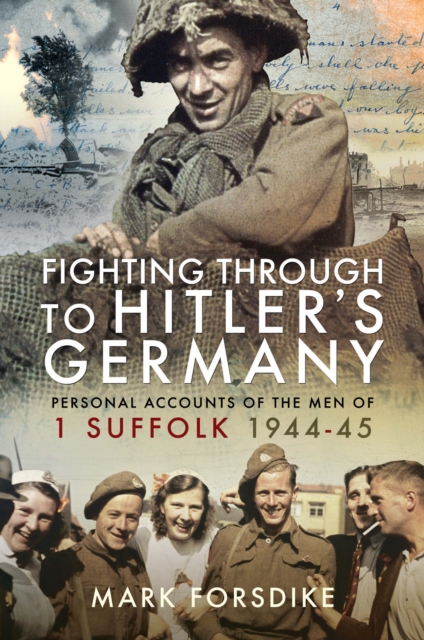 Fighting Through to Hitler's Germany : Personal Accounts of the Men of 1 Suffolk 1944-45, EPUB eBook