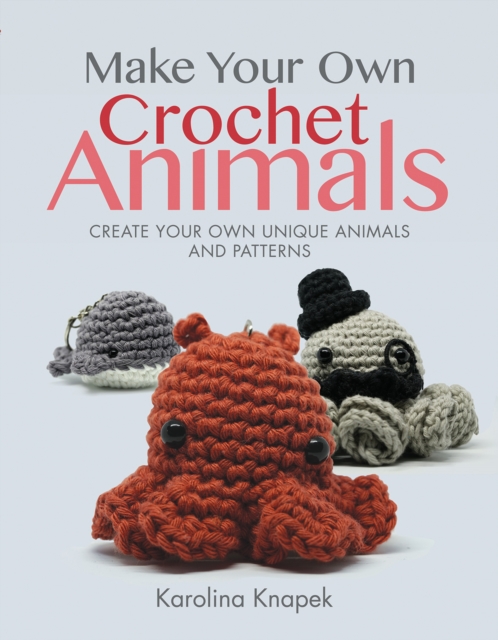 Make Your Own Crochet Animals : Create Your Own Unique Animals and Patterns, Paperback / softback Book