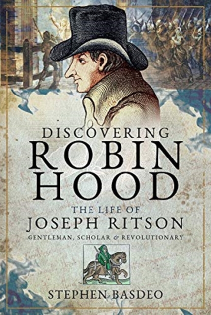 Discovering Robin Hood : The Life of Joseph Ritson - Gentleman, Scholar and Revolutionary, Hardback Book