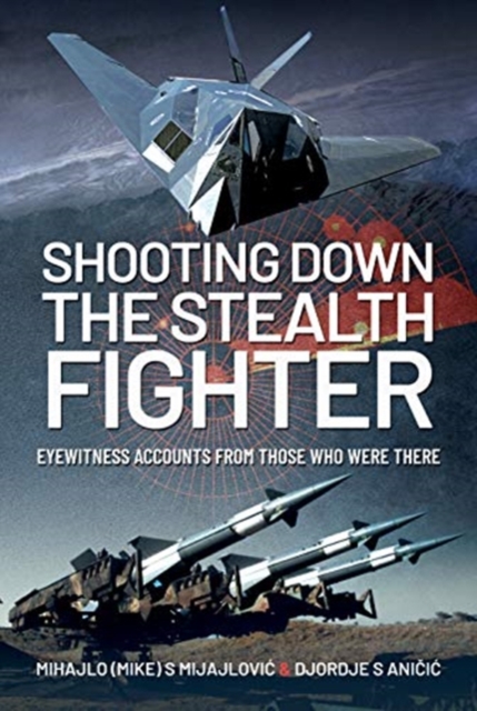 Shooting Down the Stealth Fighter : Eyewitness Accounts from Those Who Were There, Hardback Book