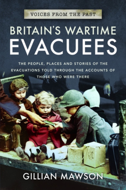 Britain's Wartime Evacuees : The People, Places and Stories of the Evacuations Told Through the Accounts of Those Who Were There, Paperback / softback Book