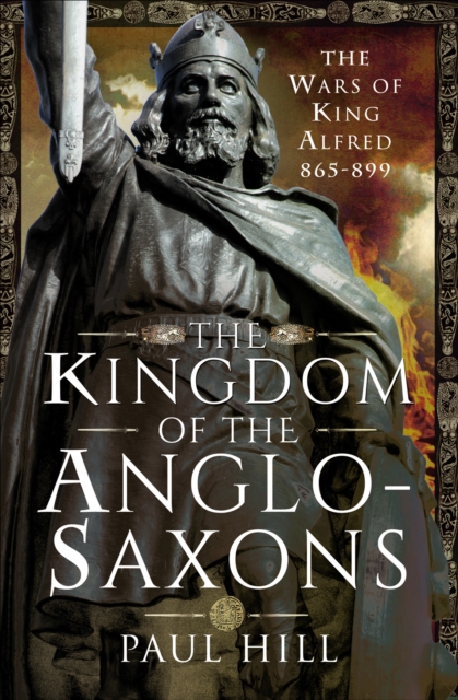 The Kingdom of the Anglo-Saxons : The Wars of King Alfred 865-899, PDF eBook