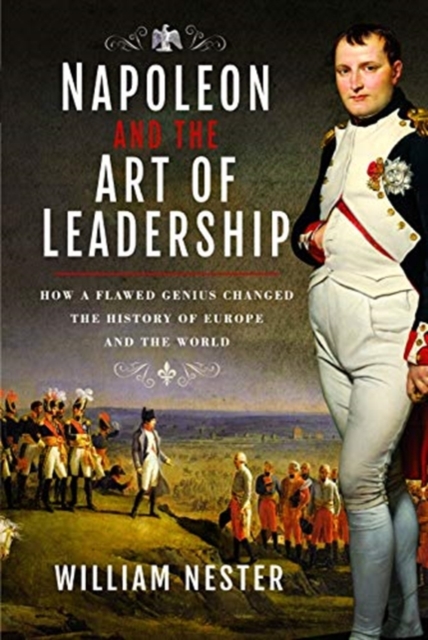 Napoleon and the Art of Leadership : How a Flawed Genius Changed the History of Europe and the World, Hardback Book