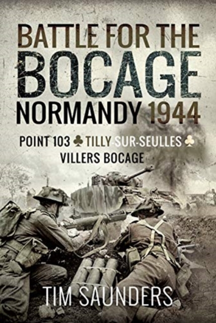 Battle for the Bocage, Normandy 1944 : Point 103, Tilly-sur-Seulles and Villers Bocage, Hardback Book