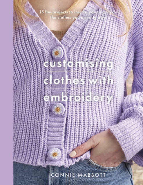 Customising Clothes with Embroidery : 15 fun projects to inspire you to upcycle the clothes you already own, Paperback / softback Book