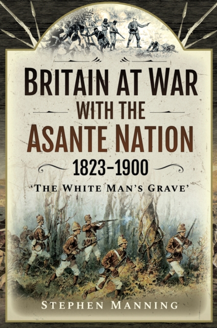 Britain at War with the Asante Nation, 1823-1900 : "The White Man's Grave", EPUB eBook