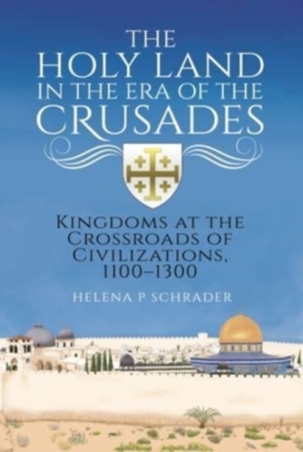 The Holy Land in the Era of the Crusades : Kingdoms at the Crossroads of Civilizations, 1100-1300, Hardback Book