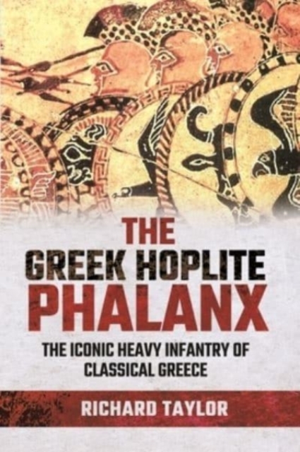 The Greek Hoplite Phalanx : The Iconic Heavy Infantry of the Classical Greek World, Hardback Book