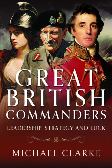Great British Commanders : Leadership, Strategy and Luck, Hardback Book