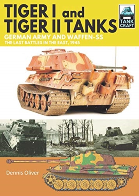 Tiger I and Tiger II Tanks : German Army and Waffen-SS The Last Battles in the East, 1945, Paperback / softback Book