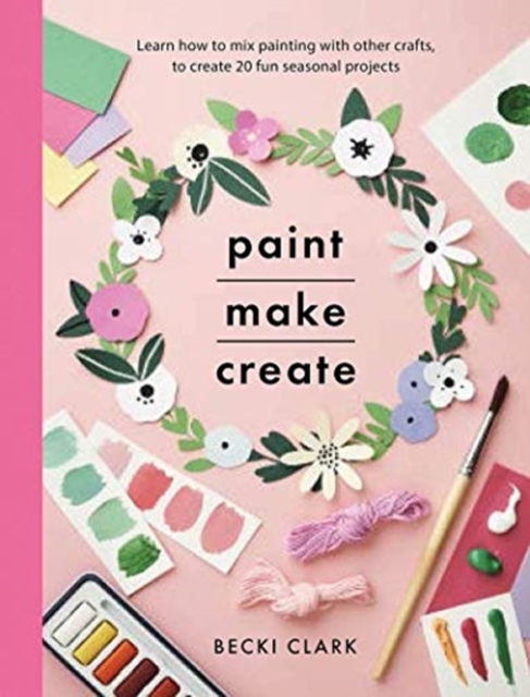 Paint, Make and Create : A Creative Guide with 25 Painting and Craft Projects, Paperback / softback Book