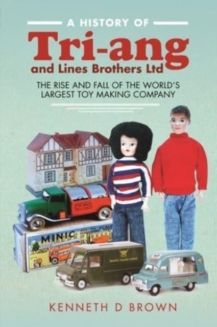 A History of Tri-ang and Lines Brothers Ltd : The rise and fall of the World s largest Toy making Company, Hardback Book