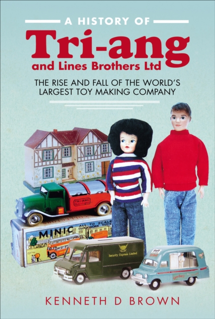 A History of Tri-ang and Lines Brothers Ltd : The rise and fall of the World's largest Toy making Company, PDF eBook