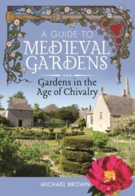 A Guide to Medieval Gardens : Gardens in the Age of Chivalry, Hardback Book