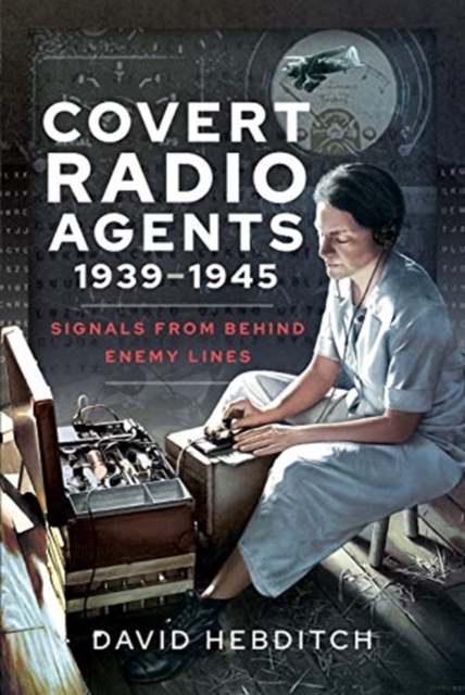 Covert Radio Operators, 1939-1945 : Signals From Behind Enemy Lines, Hardback Book
