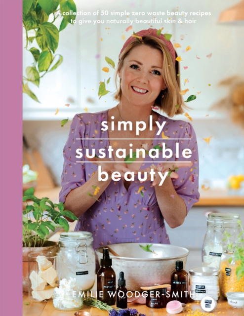 Simply Sustainable Beauty : 30 Recipes to Create Your New Head to Toe Zero-Waste Beauty Routine, EPUB eBook