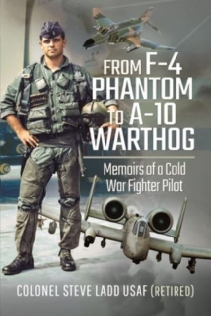 From F-4 Phantom to A-10 Warthog : Memoirs of a Cold War Fighter Pilot, Paperback / softback Book