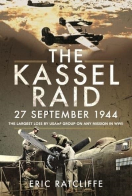 The Kassel Raid, 27 September 1944 : The Largest Loss by USAAF Group on any Mission in WWII, Paperback / softback Book