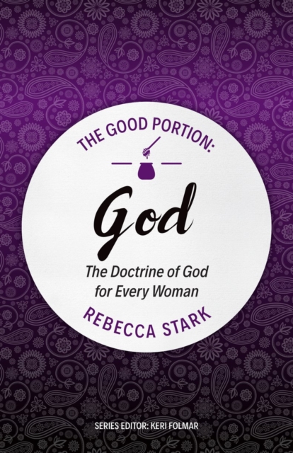 The Good Portion – God : The Doctrine of God for Every Woman, Paperback / softback Book