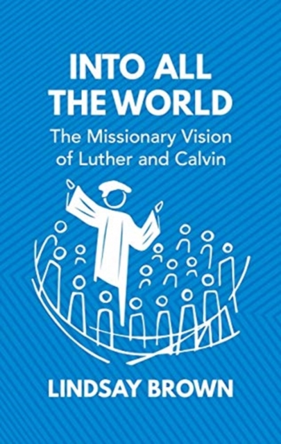 Into all the World : The Missionary Vision of Luther and Calvin, Hardback Book