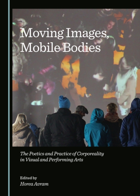 None Moving Images, Mobile Bodies : The Poetics and Practice of Corporeality in Visual and Performing Arts, PDF eBook