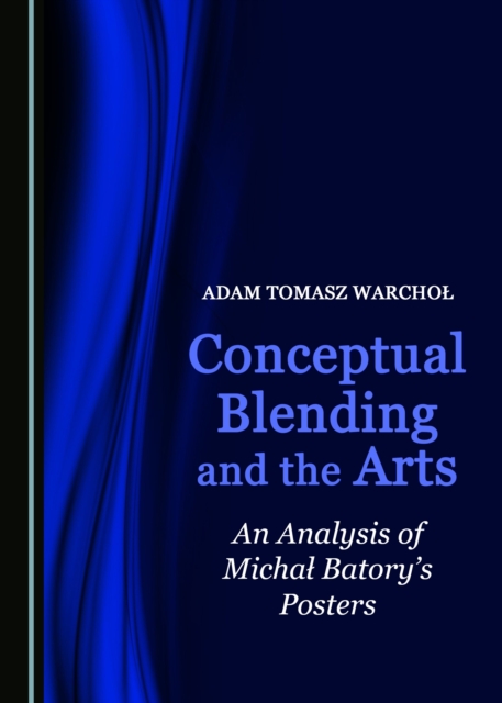 None Conceptual Blending and the Arts : An Analysis of Michal Batory's Posters, PDF eBook