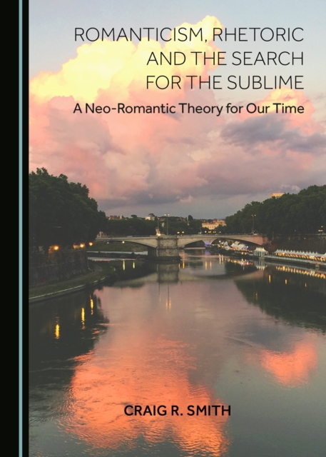 None Romanticism, Rhetoric and the Search for the Sublime : A Neo-Romantic Theory for Our Time, PDF eBook
