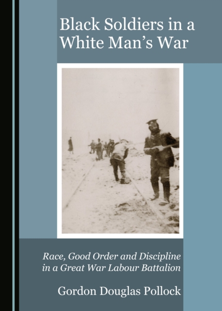 None Black Soldiers in a White Man's War : Race, Good Order and Discipline in a Great War Labour Battalion, PDF eBook