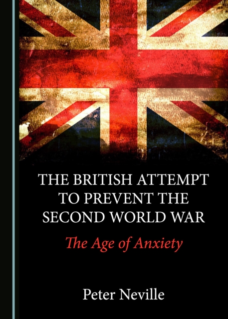 The British Attempt to Prevent the Second World War : The Age of Anxiety, PDF eBook