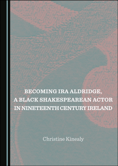 None Becoming Ira Aldridge, a Black Shakespearean Actor in Nineteenth Century Ireland, PDF eBook