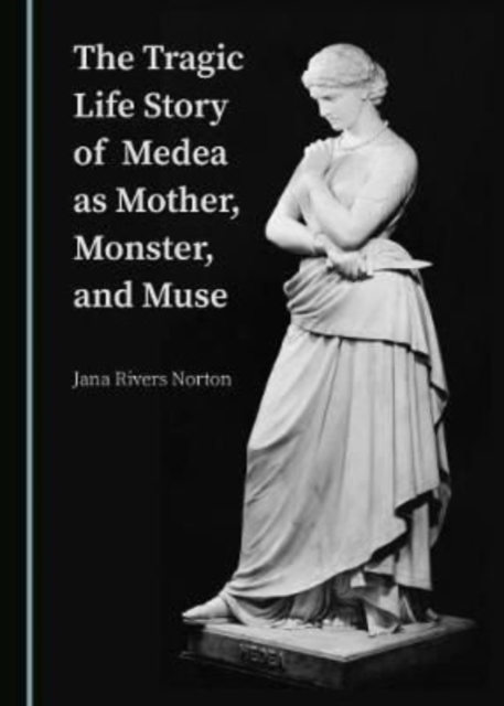 The Tragic Life Story of Medea as Mother, Monster, and Muse, Hardback Book