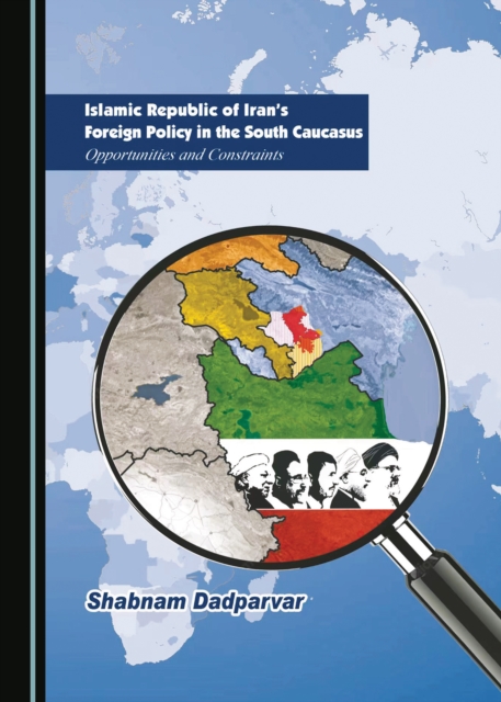 None Islamic Republic of Iran's Foreign Policy in the South Caucasus : Opportunities and Constraints, PDF eBook