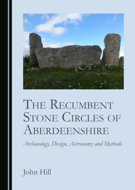 The Recumbent Stone Circles of Aberdeenshire : Archaeology, Design, Astronomy and Methods, PDF eBook