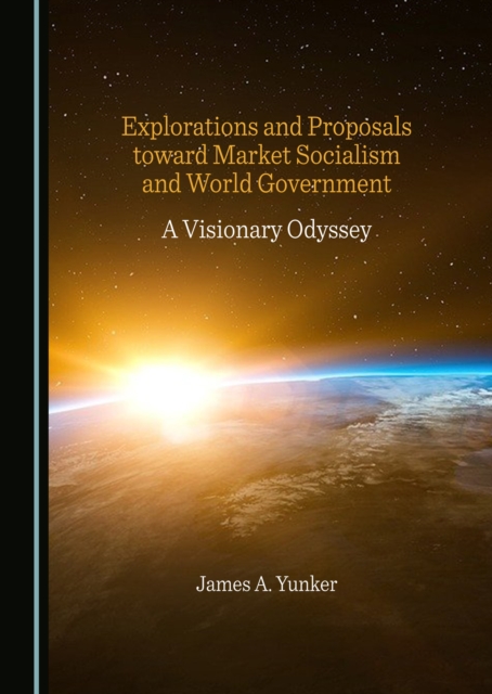 None Explorations and Proposals toward Market Socialism and World Government : A Visionary Odyssey, PDF eBook