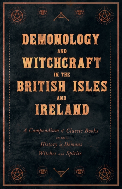 Demonology and Witchcraft in the British Isles and Ireland : A Compendium of Classic Books on the History of Demons, Witches and Spirits, EPUB eBook