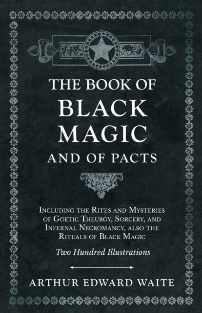 The Book of Black Magic and of Pacts : Including the Rites and Mysteries of Goetic Theurgy, Sorcery, and Infernal Necromancy, also the Rituals of Black Magic, EPUB eBook