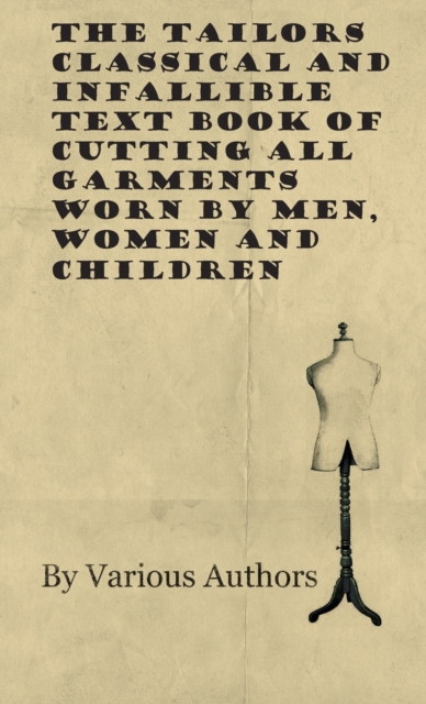 The Tailors Classical and Infallible Text Book of Cutting all Garments Worn by Men, Women and Children, Hardback Book