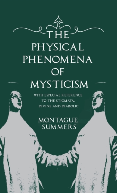 The Physical Phenomena of Mysticism - With Especial Reference to the Stigmata, Divine and Diabolic, Hardback Book