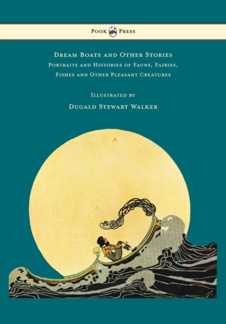 Dream Boats and Other Stories - Portraits and Histories of Fauns, Fairies, Fishes and Other Pleasant Creatures - Illustrated by Dugald Stewart Walker, EPUB eBook