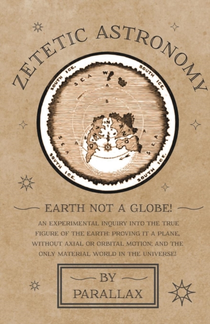 Zetetic Astronomy - Earth Not a Globe! An Experimental Inquiry into the True Figure of the Earth: Proving it a Plane, Without Axial or Orbital Motion; and the Only Material World in the Universe!, EPUB eBook