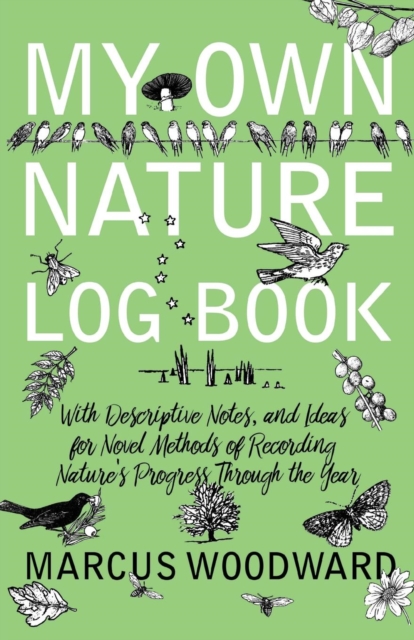 My Own Nature Log Book - With Descriptive Notes, and Ideas for Novel Methods of Recording Nature's Progress Through the Year, EPUB eBook