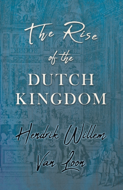 The Rise of the Dutch Kingdom : A Short Account of the Early Development of the Modern Kingdom of the Netherlands, EPUB eBook